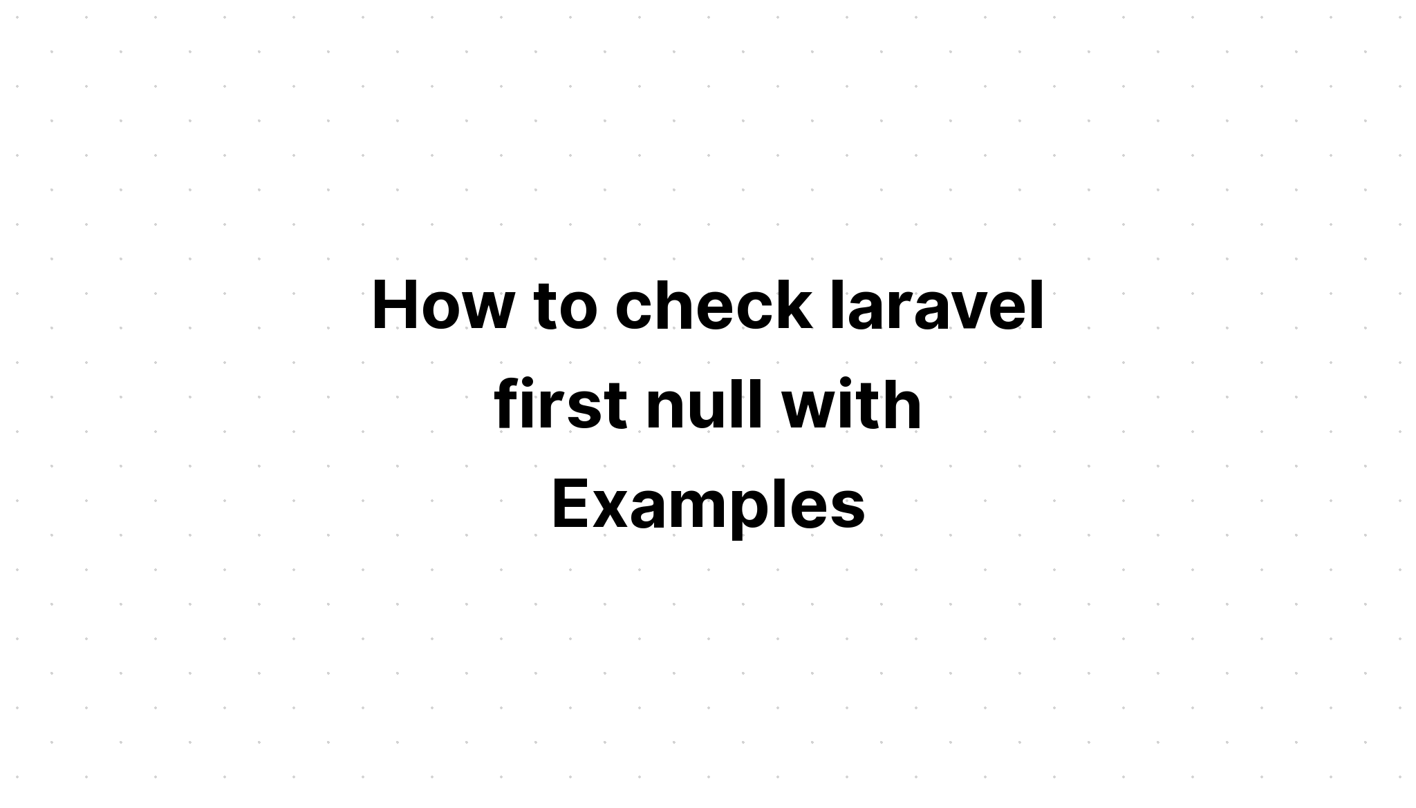Cách kiểm tra laravel null đầu tiên với các ví dụ